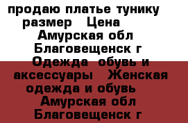 продаю платье-тунику 46 размер › Цена ­ 300 - Амурская обл., Благовещенск г. Одежда, обувь и аксессуары » Женская одежда и обувь   . Амурская обл.,Благовещенск г.